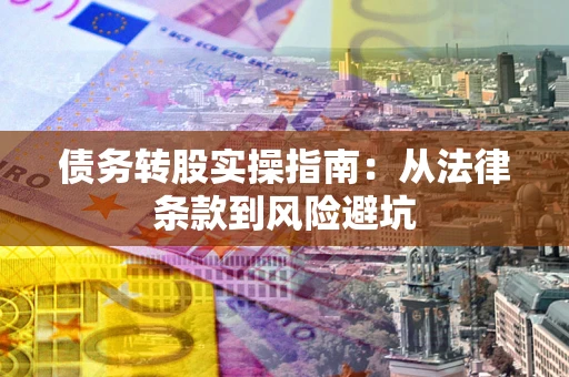 北京债务转股实操指南：从法律条款到风险避坑