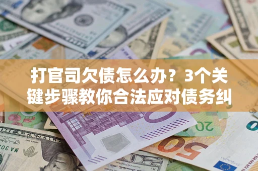 北京打官司欠债怎么办？3个关键步骤教你合法应对债务纠纷